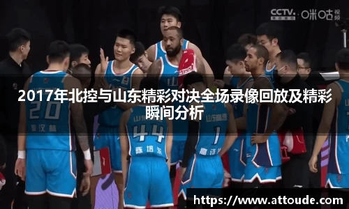 2017年北控与山东精彩对决全场录像回放及精彩瞬间分析