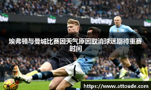 埃弗顿与曼城比赛因天气原因取消球迷期待重赛时间