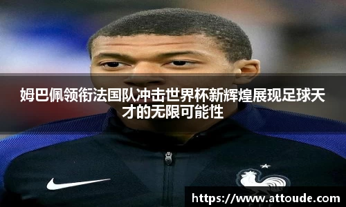姆巴佩领衔法国队冲击世界杯新辉煌展现足球天才的无限可能性