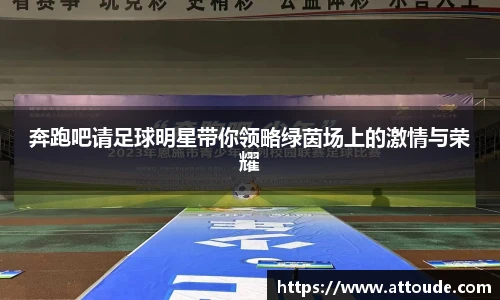 奔跑吧请足球明星带你领略绿茵场上的激情与荣耀