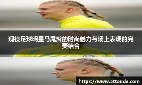 现役足球明星马尾辫的时尚魅力与场上表现的完美结合