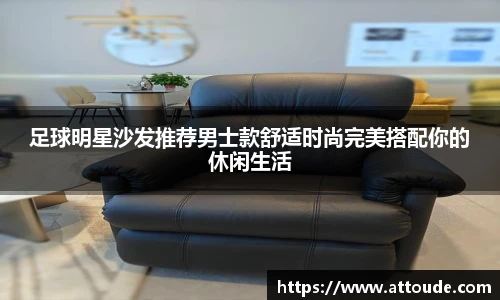 足球明星沙发推荐男士款舒适时尚完美搭配你的休闲生活