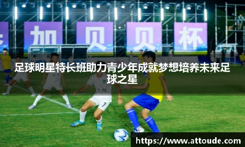 足球明星特长班助力青少年成就梦想培养未来足球之星